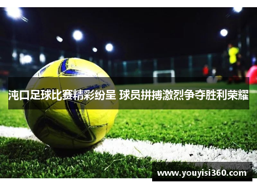 沌口足球比赛精彩纷呈 球员拼搏激烈争夺胜利荣耀